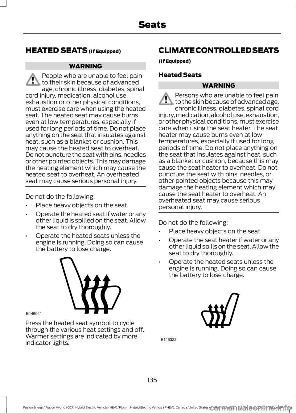 FORD FUSION ENERGI 2018  Owners Manual HEATED SEATS (If Equipped)
WARNING
People who are unable to feel painto their skin because of advancedage, chronic illness, diabetes, spinalcord injury, medication, alcohol use,exhaustion or other phy
