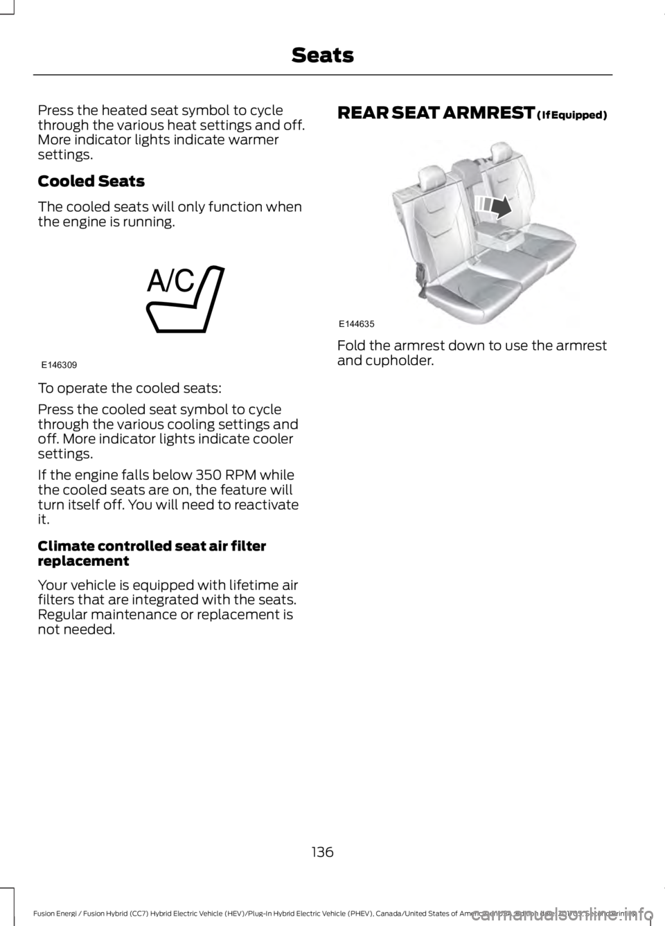 FORD FUSION ENERGI 2018  Owners Manual Press the heated seat symbol to cyclethrough the various heat settings and off.More indicator lights indicate warmersettings.
Cooled Seats
The cooled seats will only function whenthe engine is running