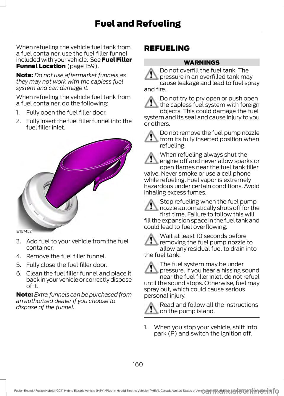 FORD FUSION ENERGI 2018  Owners Manual When refueling the vehicle fuel tank froma fuel container, use the fuel filler funnelincluded with your vehicle.  See Fuel FillerFunnel Location (page 159).
Note:Do not use aftermarket funnels asthey 