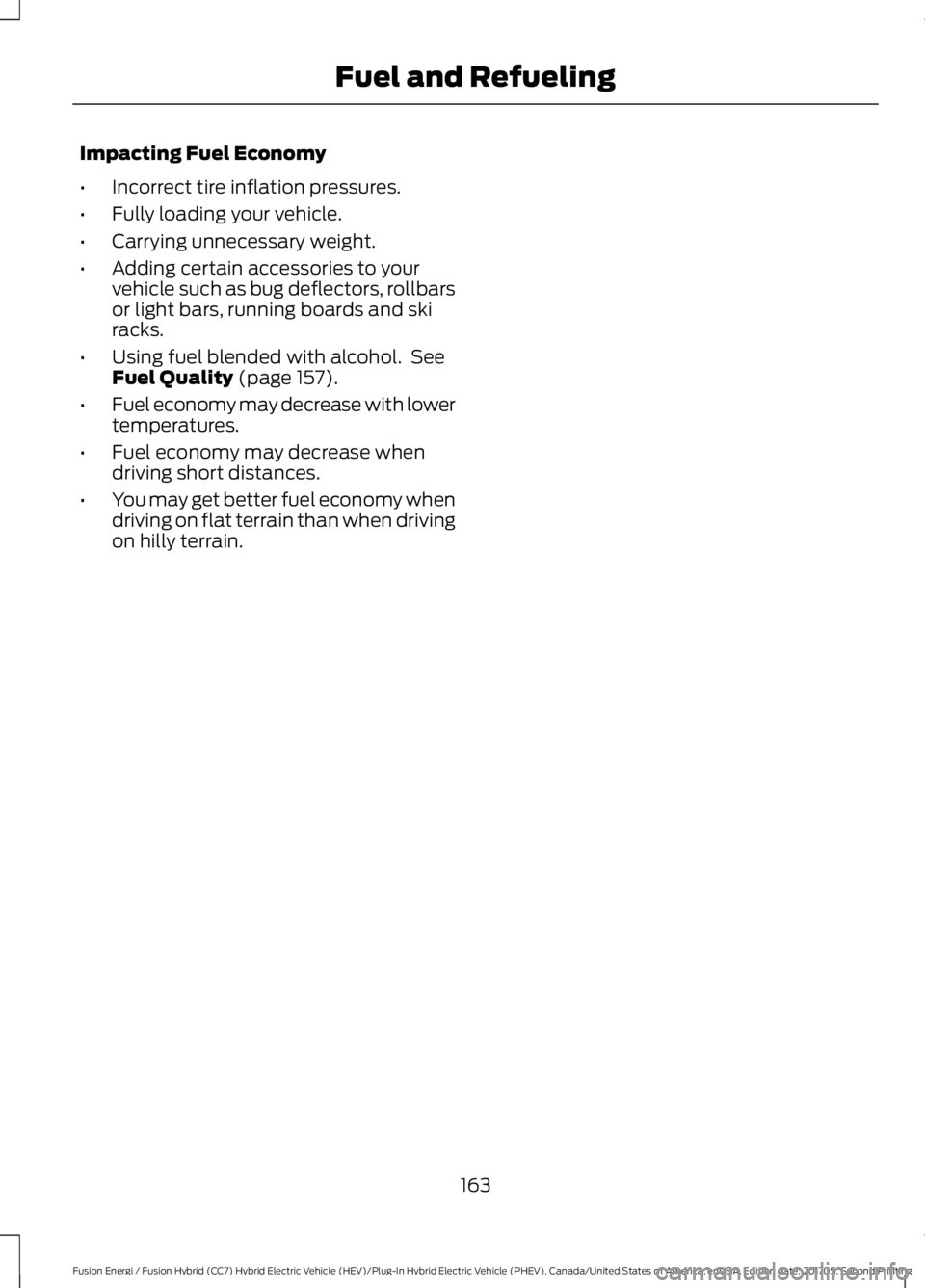 FORD FUSION ENERGI 2018  Owners Manual Impacting Fuel Economy
•Incorrect tire inflation pressures.
•Fully loading your vehicle.
•Carrying unnecessary weight.
•Adding certain accessories to yourvehicle such as bug deflectors, rollba