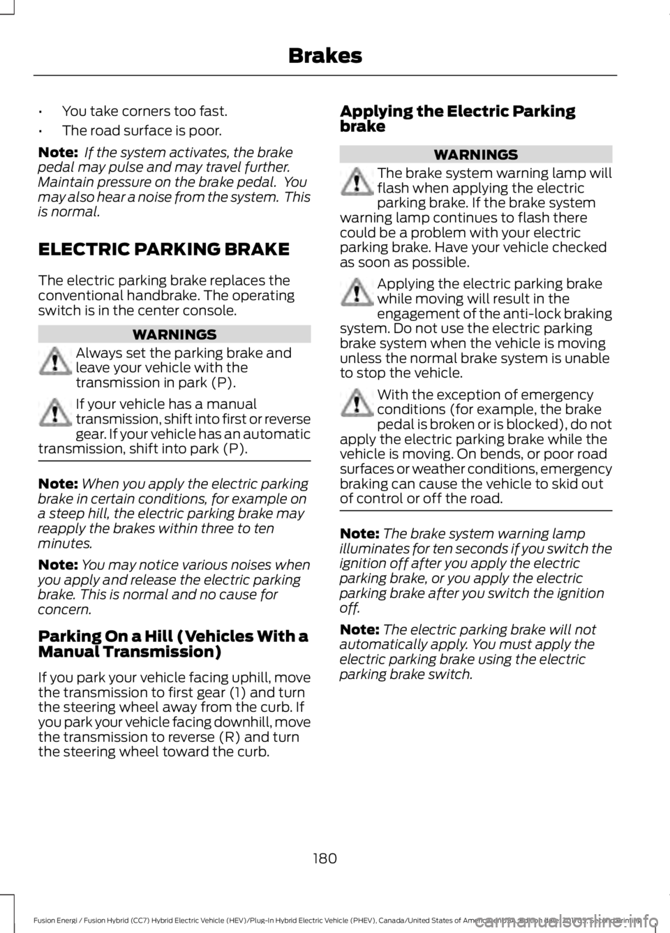 FORD FUSION ENERGI 2018  Owners Manual •You take corners too fast.
•The road surface is poor.
Note: If the system activates, the brakepedal may pulse and may travel further.Maintain pressure on the brake pedal.  Youmay also hear a nois