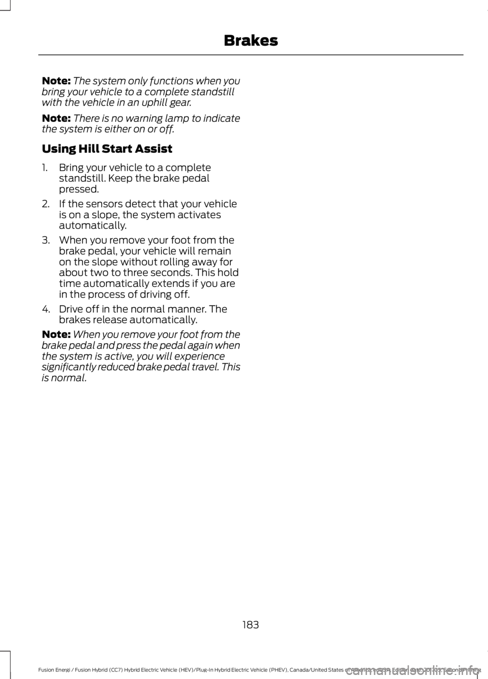 FORD FUSION ENERGI 2018  Owners Manual Note:The system only functions when youbring your vehicle to a complete standstillwith the vehicle in an uphill gear.
Note:There is no warning lamp to indicatethe system is either on or off.
Using Hil
