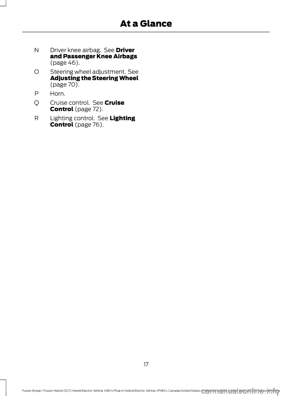 FORD FUSION ENERGI 2018  Owners Manual Driver knee airbag.  See Driverand Passenger Knee Airbags(page 46).
N
Steering wheel adjustment.  SeeAdjusting the Steering Wheel(page 70).
O
Horn.P
Cruise control.  See CruiseControl (page 72).Q
Ligh