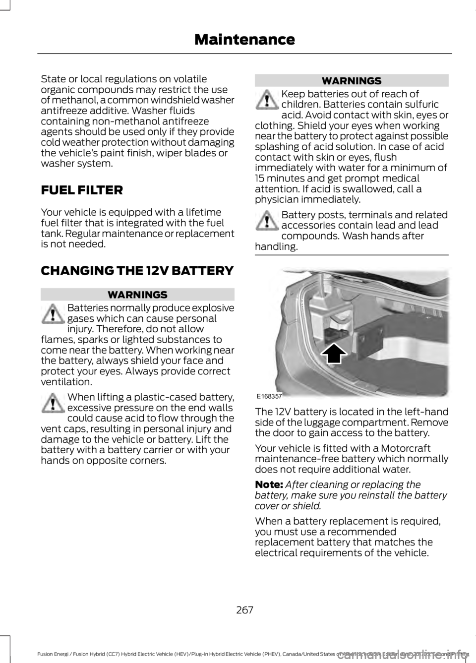 FORD FUSION ENERGI 2018  Owners Manual State or local regulations on volatileorganic compounds may restrict the useof methanol, a common windshield washerantifreeze additive. Washer fluidscontaining non-methanol antifreezeagents should be 