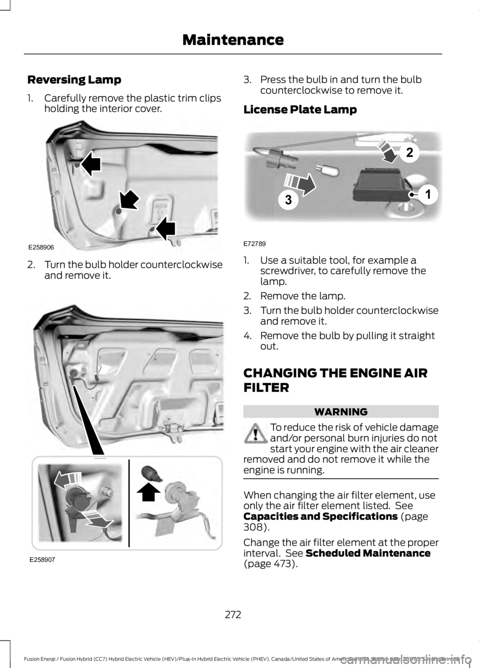 FORD FUSION ENERGI 2018  Owners Manual Reversing Lamp
1. Carefully remove the plastic trim clipsholding the interior cover.
2.Turn the bulb holder counterclockwiseand remove it.
3. Press the bulb in and turn the bulbcounterclockwise to rem
