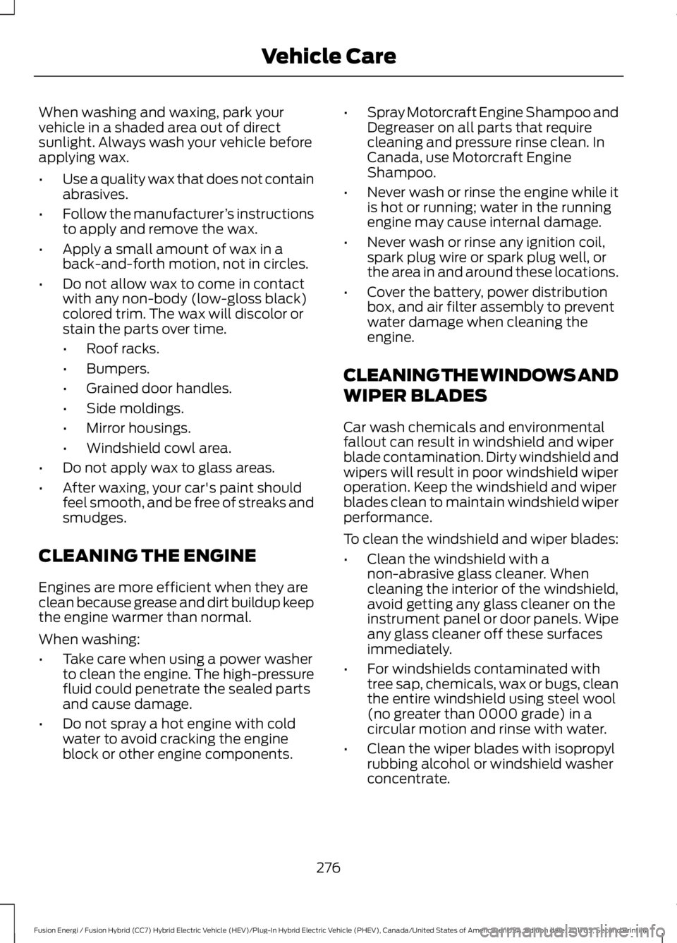 FORD FUSION ENERGI 2018  Owners Manual When washing and waxing, park yourvehicle in a shaded area out of directsunlight. Always wash your vehicle beforeapplying wax.
•Use a quality wax that does not containabrasives.
•Follow the manufa