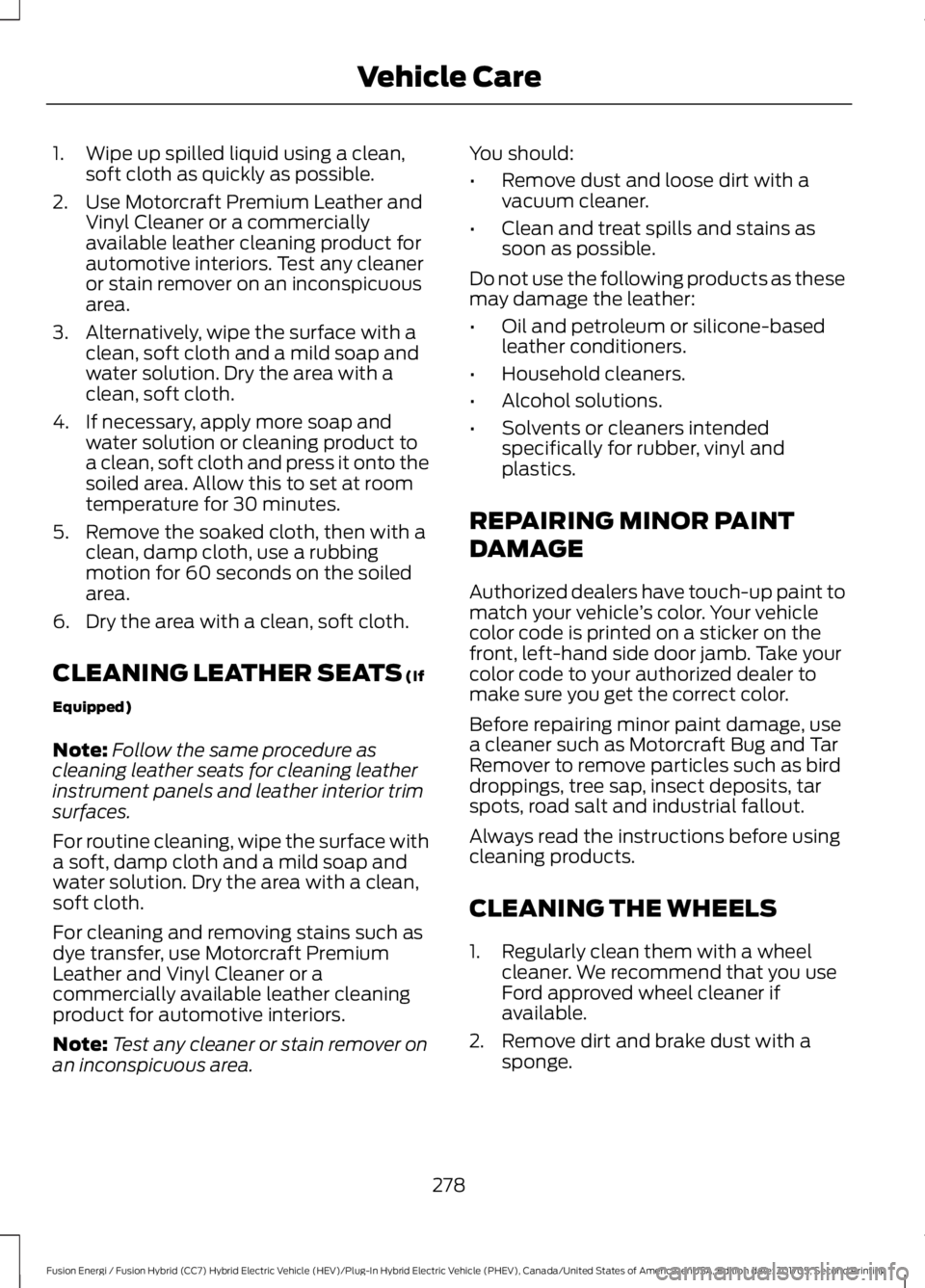 FORD FUSION ENERGI 2018  Owners Manual 1. Wipe up spilled liquid using a clean,soft cloth as quickly as possible.
2. Use Motorcraft Premium Leather andVinyl Cleaner or a commerciallyavailable leather cleaning product forautomotive interior