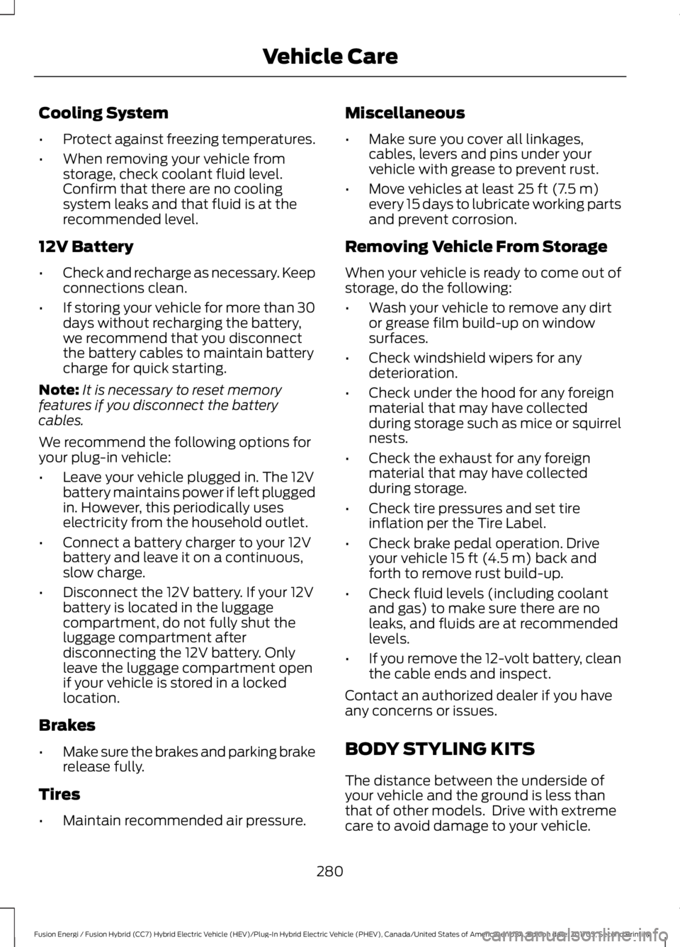 FORD FUSION ENERGI 2018  Owners Manual Cooling System
•Protect against freezing temperatures.
•When removing your vehicle fromstorage, check coolant fluid level.Confirm that there are no coolingsystem leaks and that fluid is at thereco