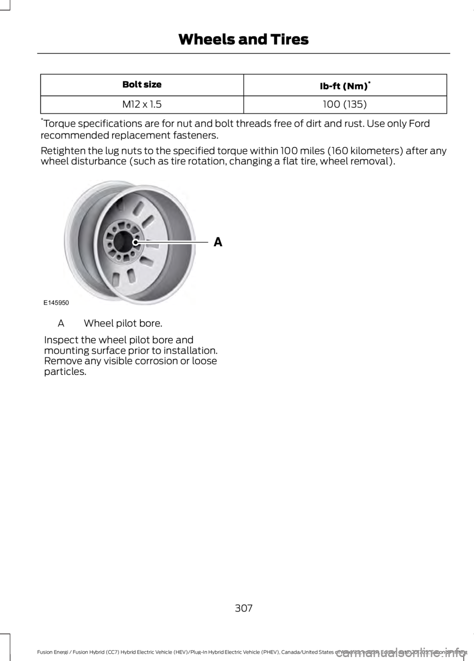 FORD FUSION ENERGI 2018  Owners Manual Ib-ft (Nm)*Bolt size
100 (135)M12 x 1.5
*Torque specifications are for nut and bolt threads free of dirt and rust. Use only Fordrecommended replacement fasteners.
Retighten the lug nuts to the specifi