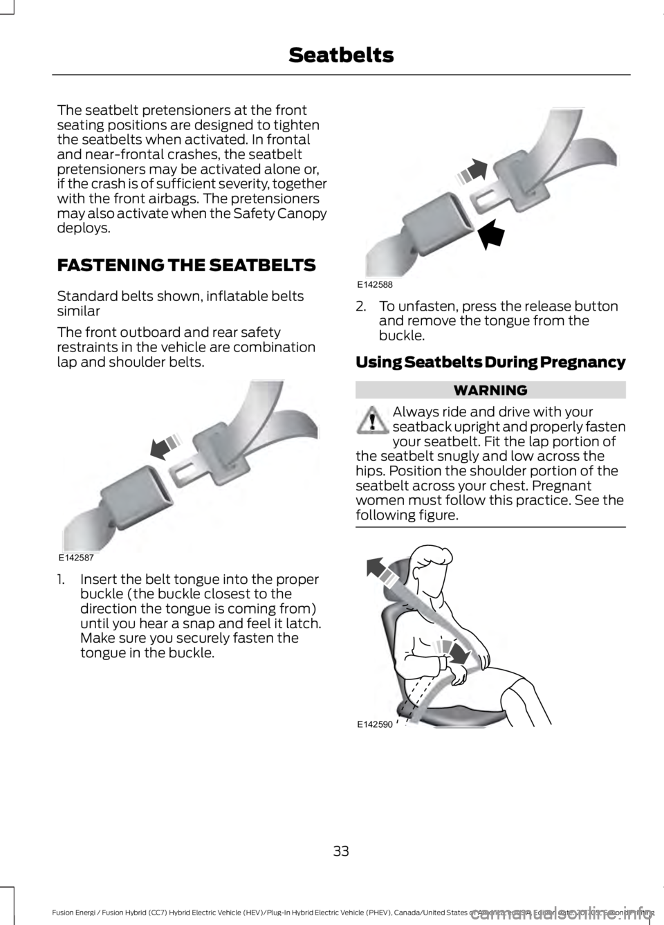 FORD FUSION ENERGI 2018  Owners Manual The seatbelt pretensioners at the frontseating positions are designed to tightenthe seatbelts when activated. In frontaland near-frontal crashes, the seatbeltpretensioners may be activated alone or,if