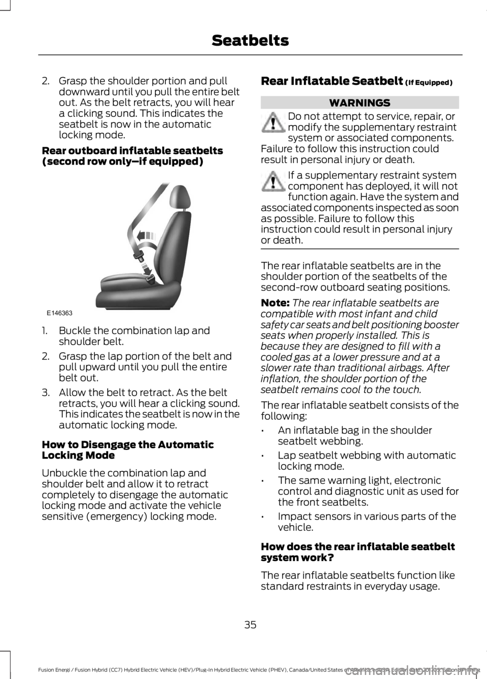 FORD FUSION ENERGI 2018  Owners Manual 2. Grasp the shoulder portion and pulldownward until you pull the entire beltout. As the belt retracts, you will heara clicking sound. This indicates theseatbelt is now in the automaticlocking mode.
R