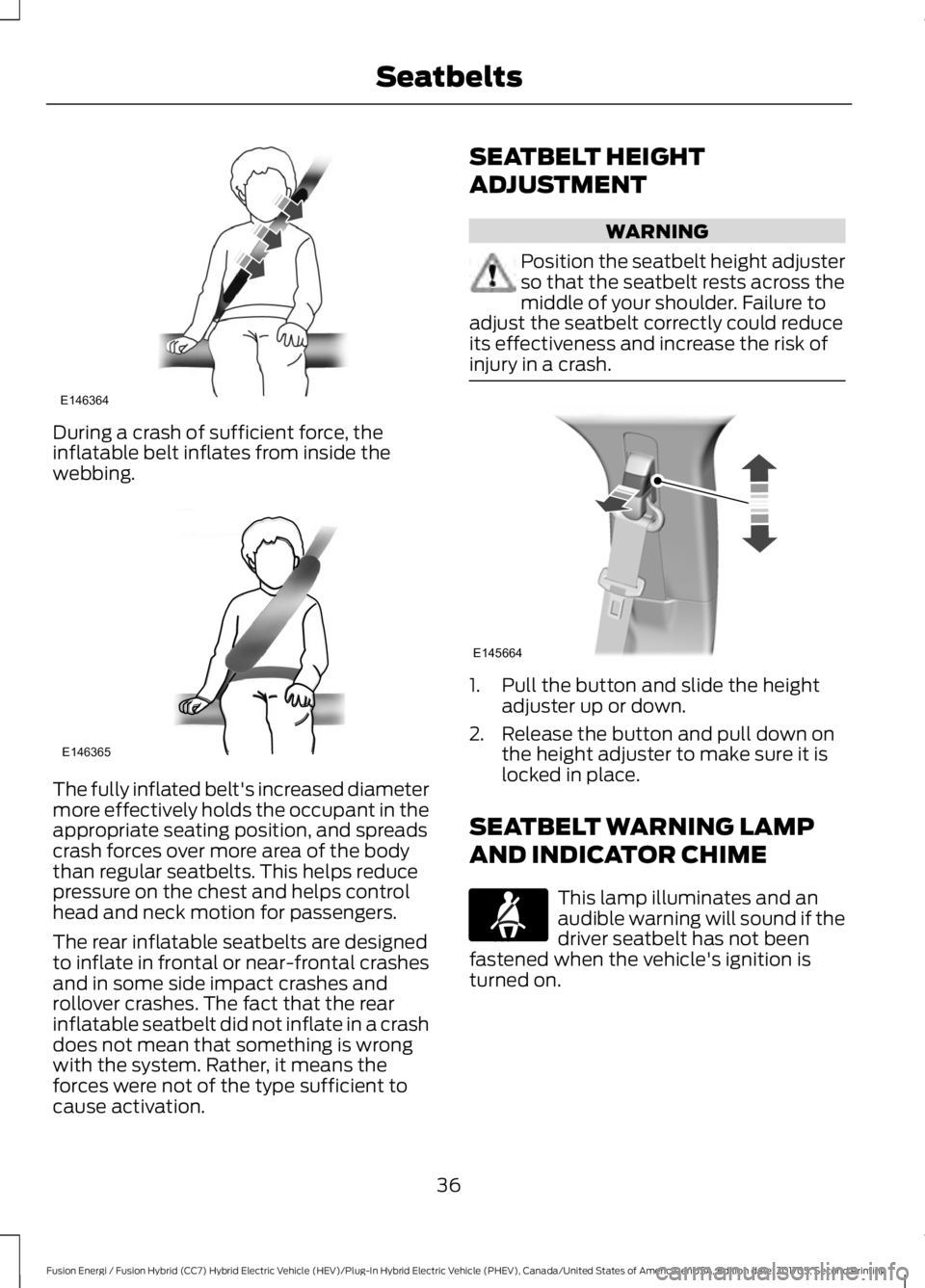 FORD FUSION ENERGI 2018  Owners Manual During a crash of sufficient force, theinflatable belt inflates from inside thewebbing.
The fully inflated belt's increased diametermore effectively holds the occupant in theappropriate seating po