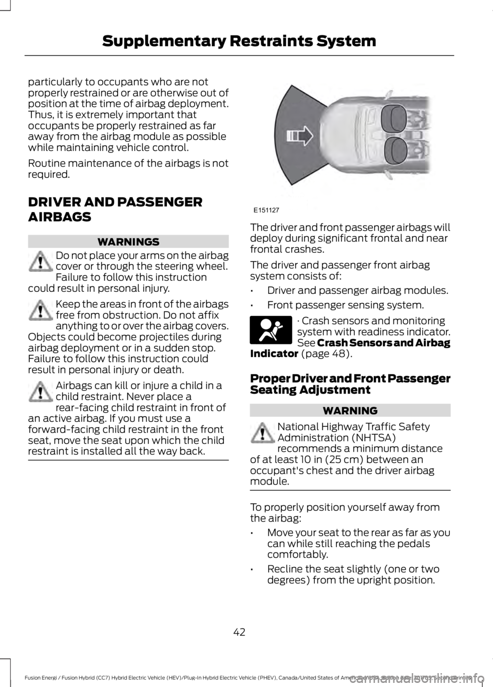FORD FUSION ENERGI 2018  Owners Manual particularly to occupants who are notproperly restrained or are otherwise out ofposition at the time of airbag deployment.Thus, it is extremely important thatoccupants be properly restrained as farawa