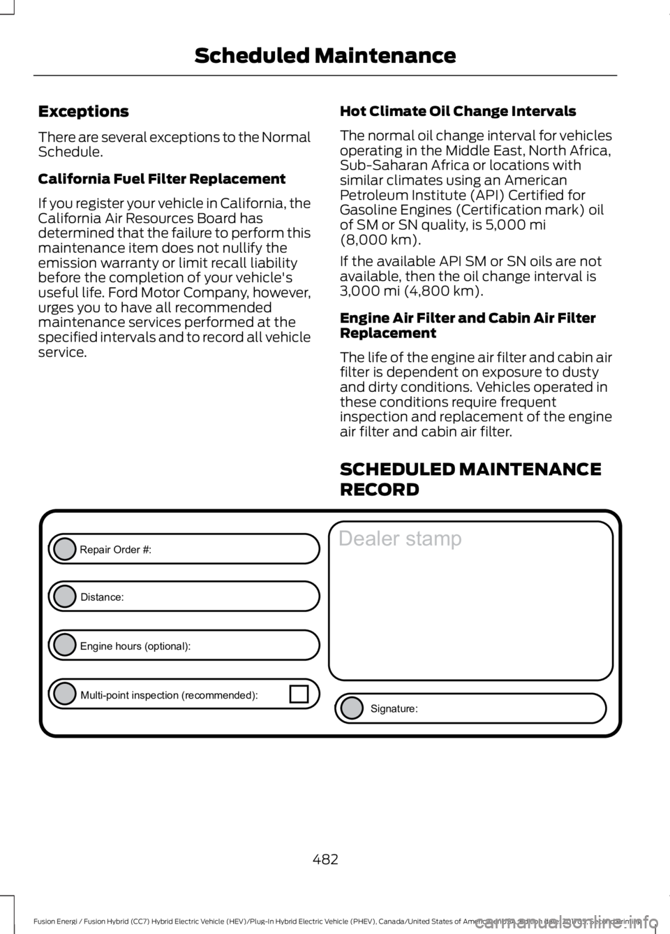 FORD FUSION ENERGI 2018  Owners Manual Exceptions
There are several exceptions to the NormalSchedule.
California Fuel Filter Replacement
If you register your vehicle in California, theCalifornia Air Resources Board hasdetermined that the f