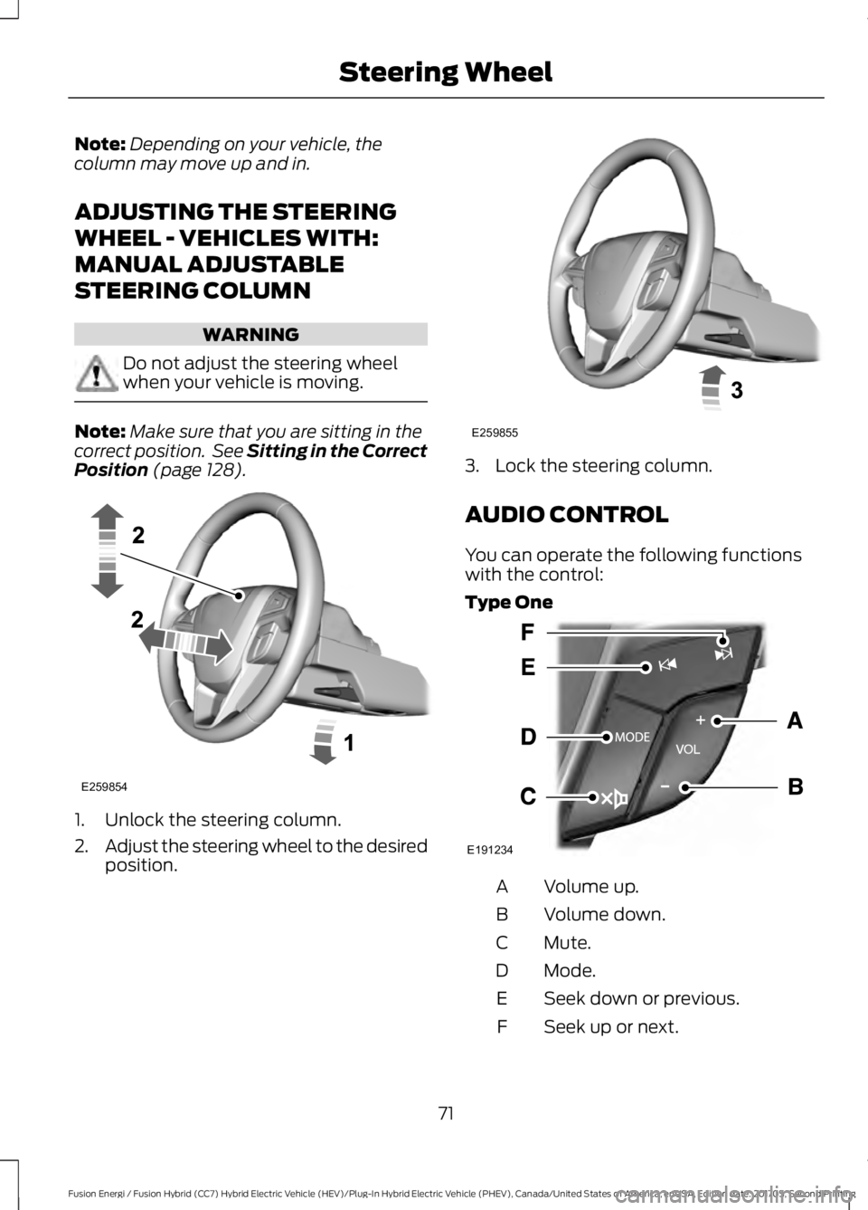 FORD FUSION ENERGI 2018  Owners Manual Note:Depending on your vehicle, thecolumn may move up and in.
ADJUSTING THE STEERING
WHEEL - VEHICLES WITH:
MANUAL ADJUSTABLE
STEERING COLUMN
WARNING
Do not adjust the steering wheelwhen your vehicle 