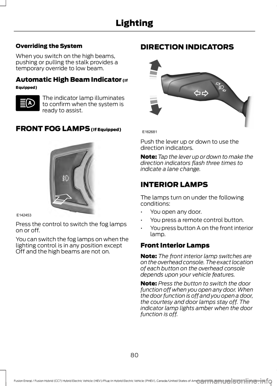 FORD FUSION ENERGI 2018  Owners Manual Overriding the System
When you switch on the high beams,pushing or pulling the stalk provides atemporary override to low beam.
Automatic High Beam Indicator (If
Equipped)
The indicator lamp illuminate