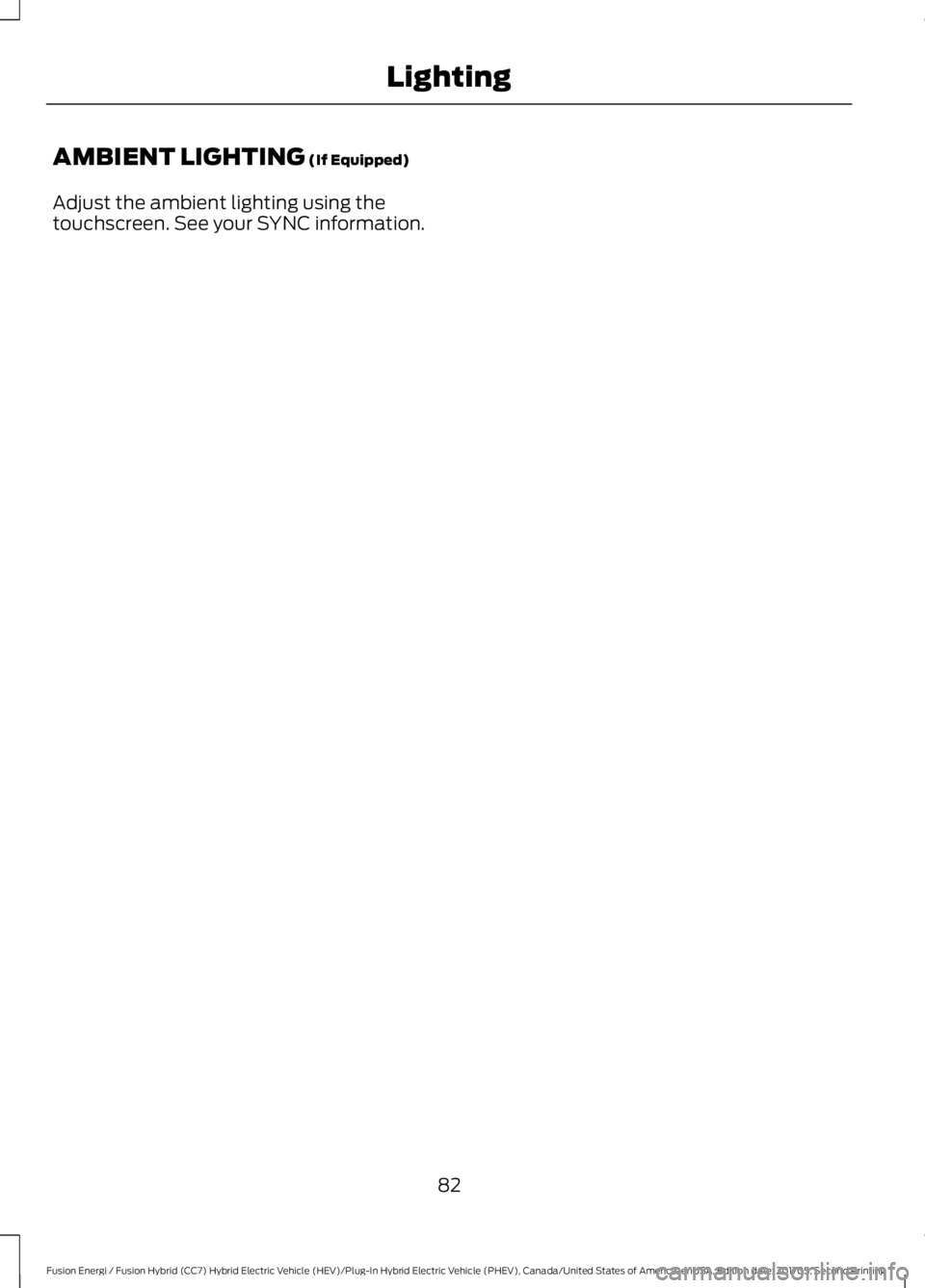 FORD FUSION ENERGI 2018  Owners Manual AMBIENT LIGHTING (If Equipped)
Adjust the ambient lighting using thetouchscreen. See your SYNC information.
82
Fusion Energi / Fusion Hybrid (CC7) Hybrid Electric Vehicle (HEV)/Plug-In Hybrid Electric