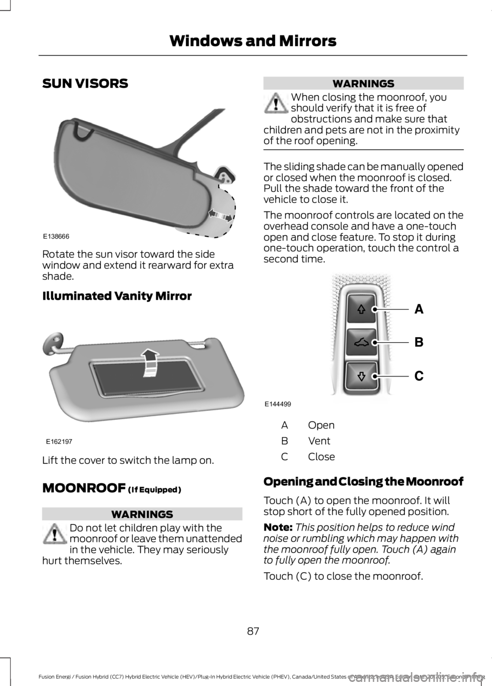 FORD FUSION ENERGI 2018  Owners Manual SUN VISORS
Rotate the sun visor toward the sidewindow and extend it rearward for extrashade.
Illuminated Vanity Mirror
Lift the cover to switch the lamp on.
MOONROOF (If Equipped)
WARNINGS
Do not let 