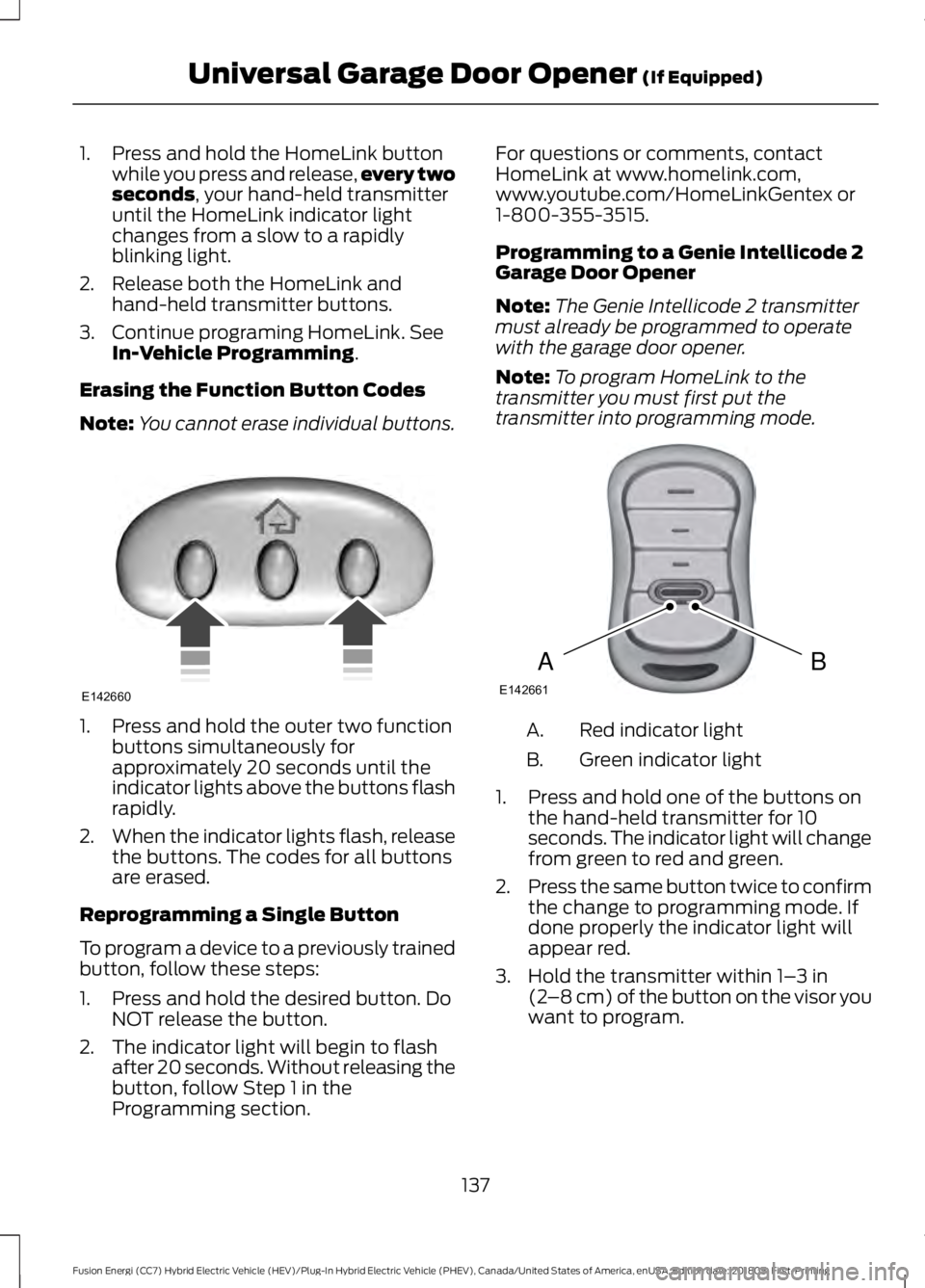 FORD FUSION ENERGI 2019  Owners Manual 1. Press and hold the HomeLink button
while you press and release, every two
seconds, your hand-held transmitter
until the HomeLink indicator light
changes from a slow to a rapidly
blinking light.
2. 