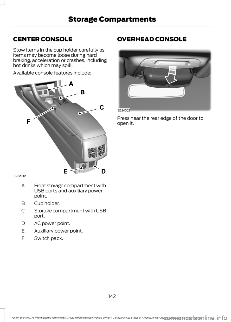 FORD FUSION ENERGI 2019  Owners Manual CENTER CONSOLE
Stow items in the cup holder carefully as
items may become loose during hard
braking, acceleration or crashes, including
hot drinks which may spill.
Available console features include:
