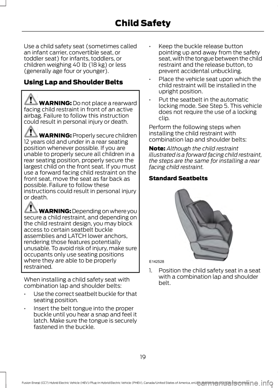 FORD FUSION ENERGI 2019  Owners Manual Use a child safety seat (sometimes called
an infant carrier, convertible seat, or
toddler seat) for infants, toddlers, or
children weighing 40 lb (18 kg) or less
(generally age four or younger).
Using