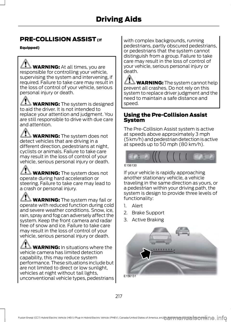 FORD FUSION ENERGI 2019  Owners Manual PRE-COLLISION ASSIST (If
Equipped) WARNING: 
At all times, you are
responsible for controlling your vehicle,
supervising the system and intervening, if
required. Failure to take care may result in
the