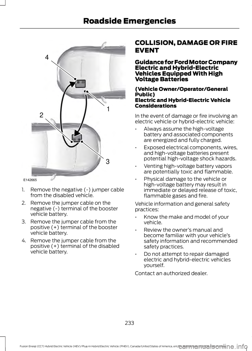 FORD FUSION ENERGI 2019  Owners Manual 1. Remove the negative (-) jumper cable
from the disabled vehicle.
2. Remove the jumper cable on the negative (-) terminal of the booster
vehicle battery.
3. Remove the jumper cable from the positive 