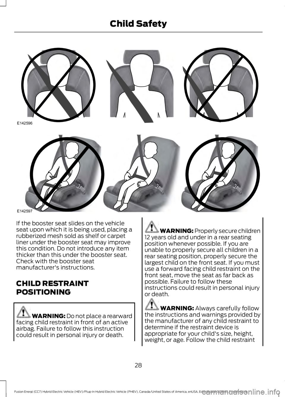 FORD FUSION ENERGI 2019  Owners Manual If the booster seat slides on the vehicle
seat upon which it is being used, placing a
rubberized mesh sold as shelf or carpet
liner under the booster seat may improve
this condition. Do not introduce 