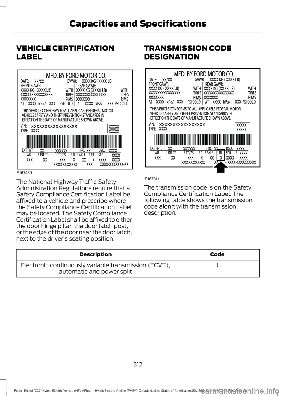 FORD FUSION ENERGI 2019  Owners Manual VEHICLE CERTIFICATION
LABEL
The National Highway Traffic Safety
Administration Regulations require that a
Safety Compliance Certification Label be
affixed to a vehicle and prescribe where
the Safety C