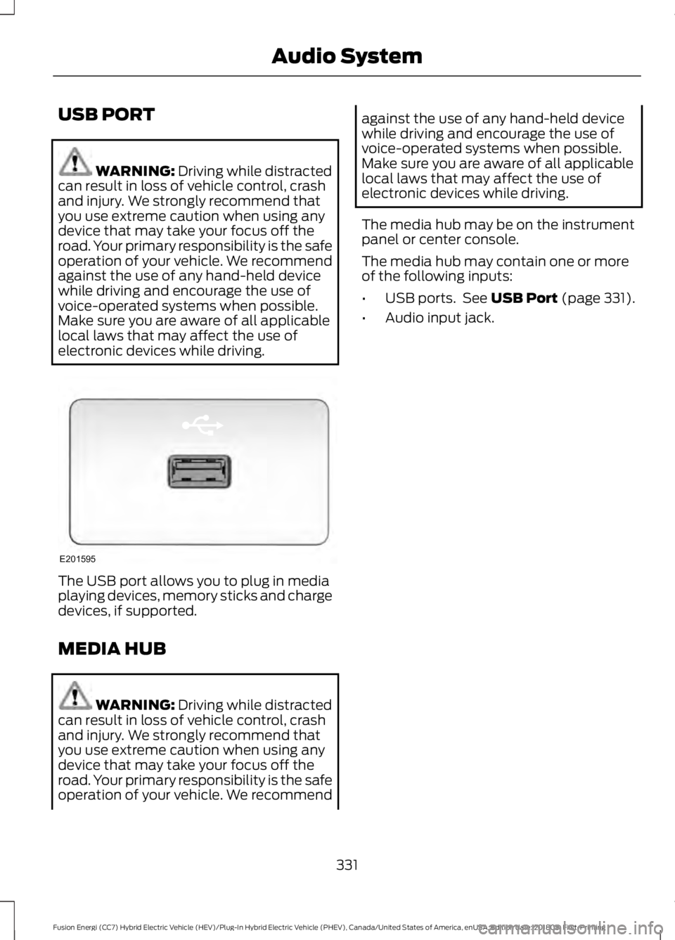 FORD FUSION ENERGI 2019  Owners Manual USB PORT
WARNING: Driving while distracted
can result in loss of vehicle control, crash
and injury. We strongly recommend that
you use extreme caution when using any
device that may take your focus of