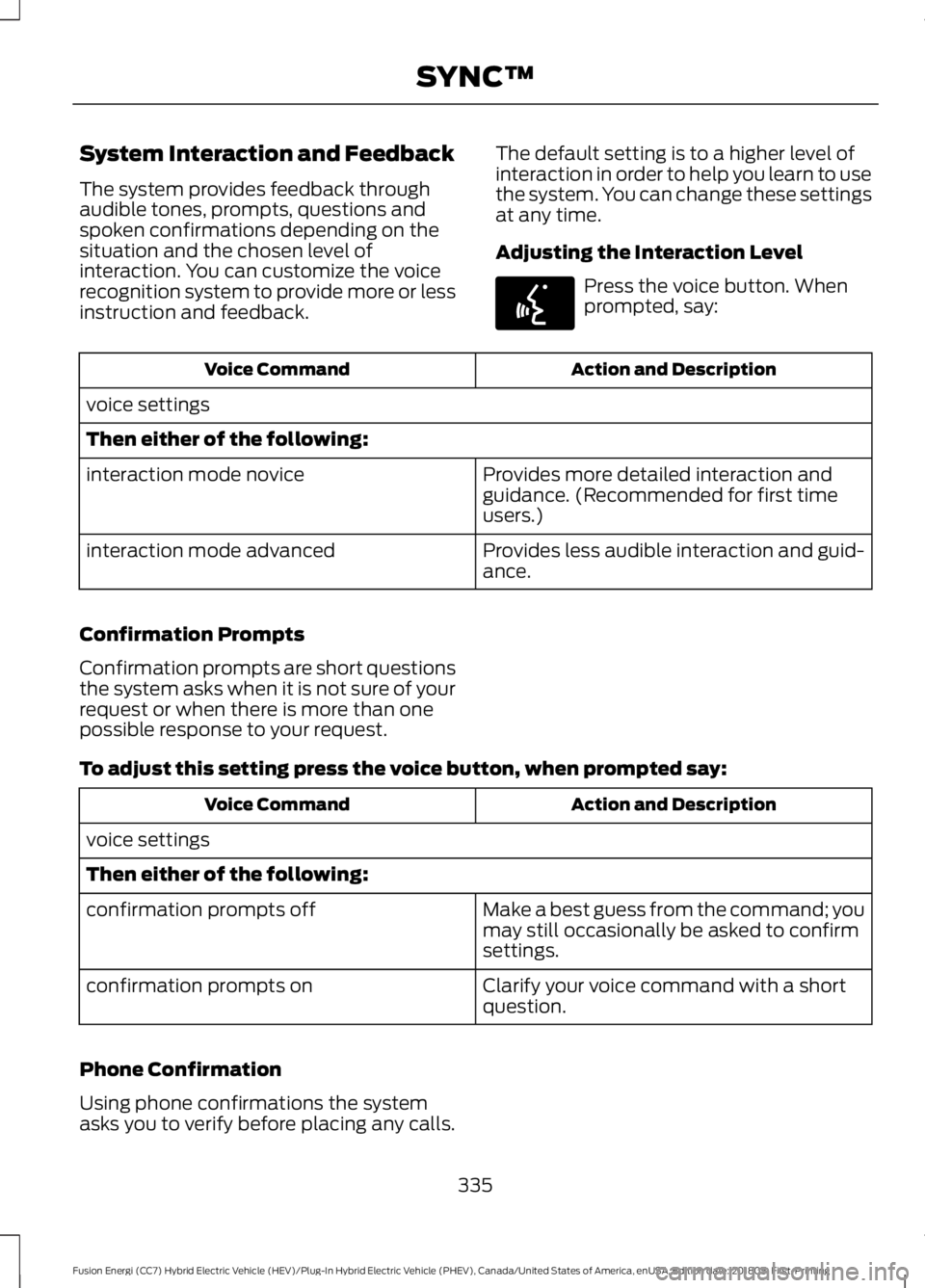 FORD FUSION ENERGI 2019  Owners Manual System Interaction and Feedback
The system provides feedback through
audible tones, prompts, questions and
spoken confirmations depending on the
situation and the chosen level of
interaction. You can 