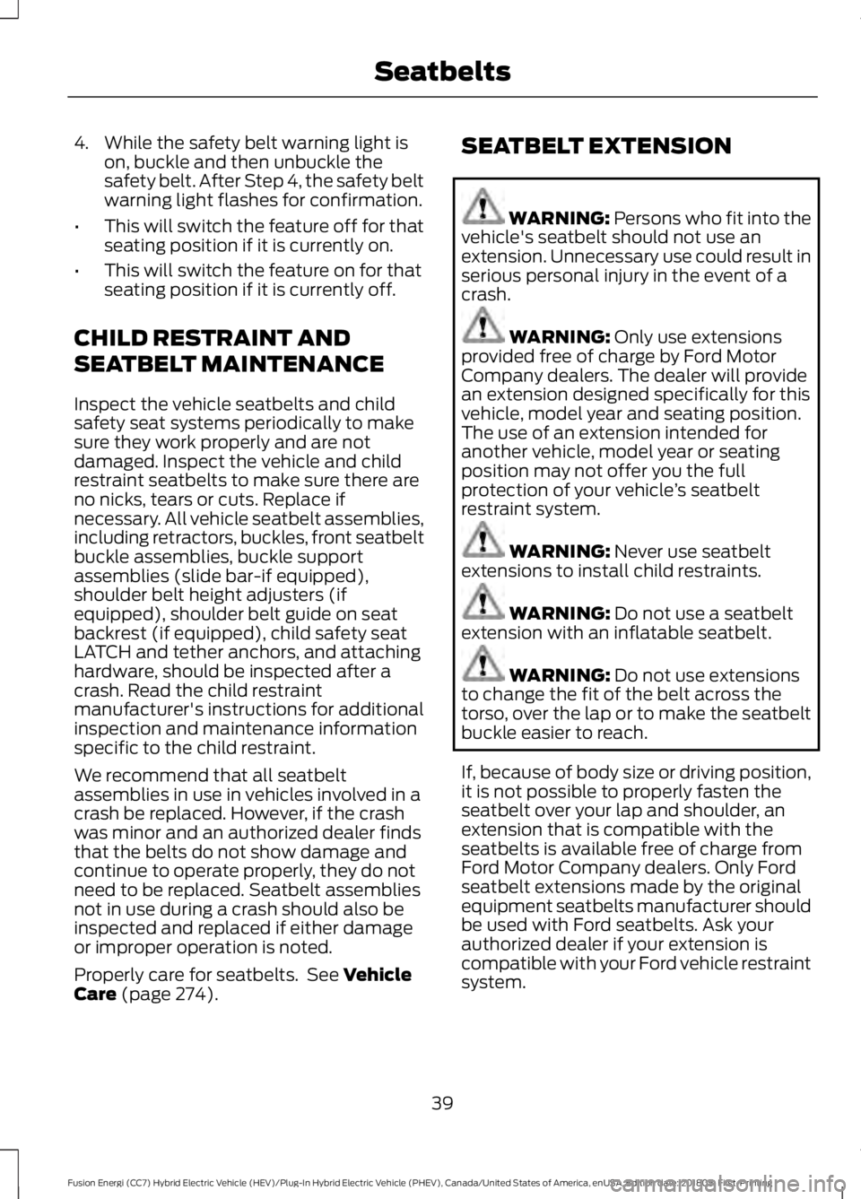 FORD FUSION ENERGI 2019  Owners Manual 4. While the safety belt warning light is
on, buckle and then unbuckle the
safety belt. After Step 4, the safety belt
warning light flashes for confirmation.
• This will switch the feature off for t