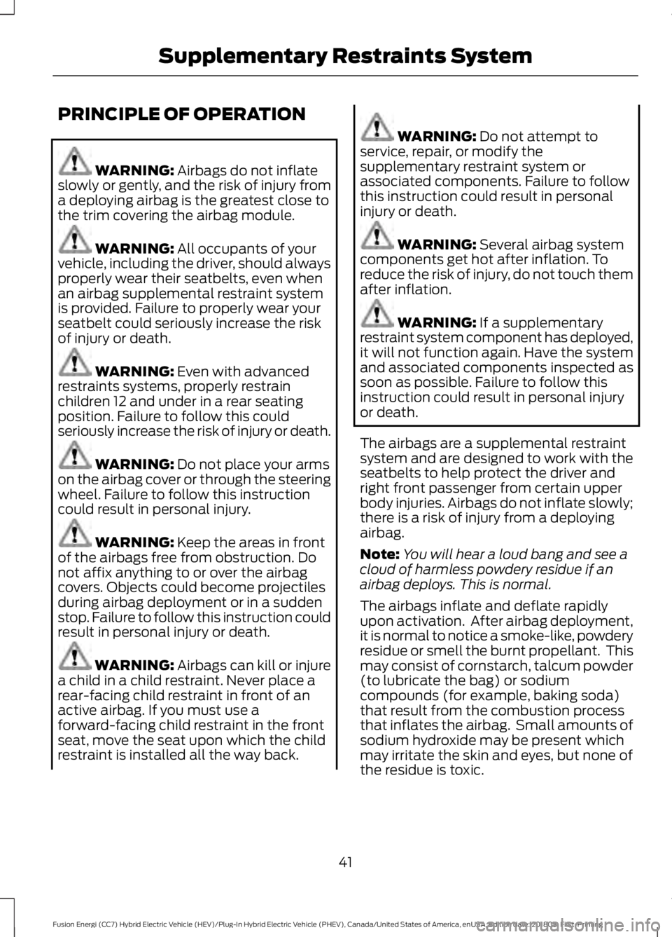 FORD FUSION ENERGI 2019  Owners Manual PRINCIPLE OF OPERATION
WARNING: Airbags do not inflate
slowly or gently, and the risk of injury from
a deploying airbag is the greatest close to
the trim covering the airbag module. WARNING: 
All occu