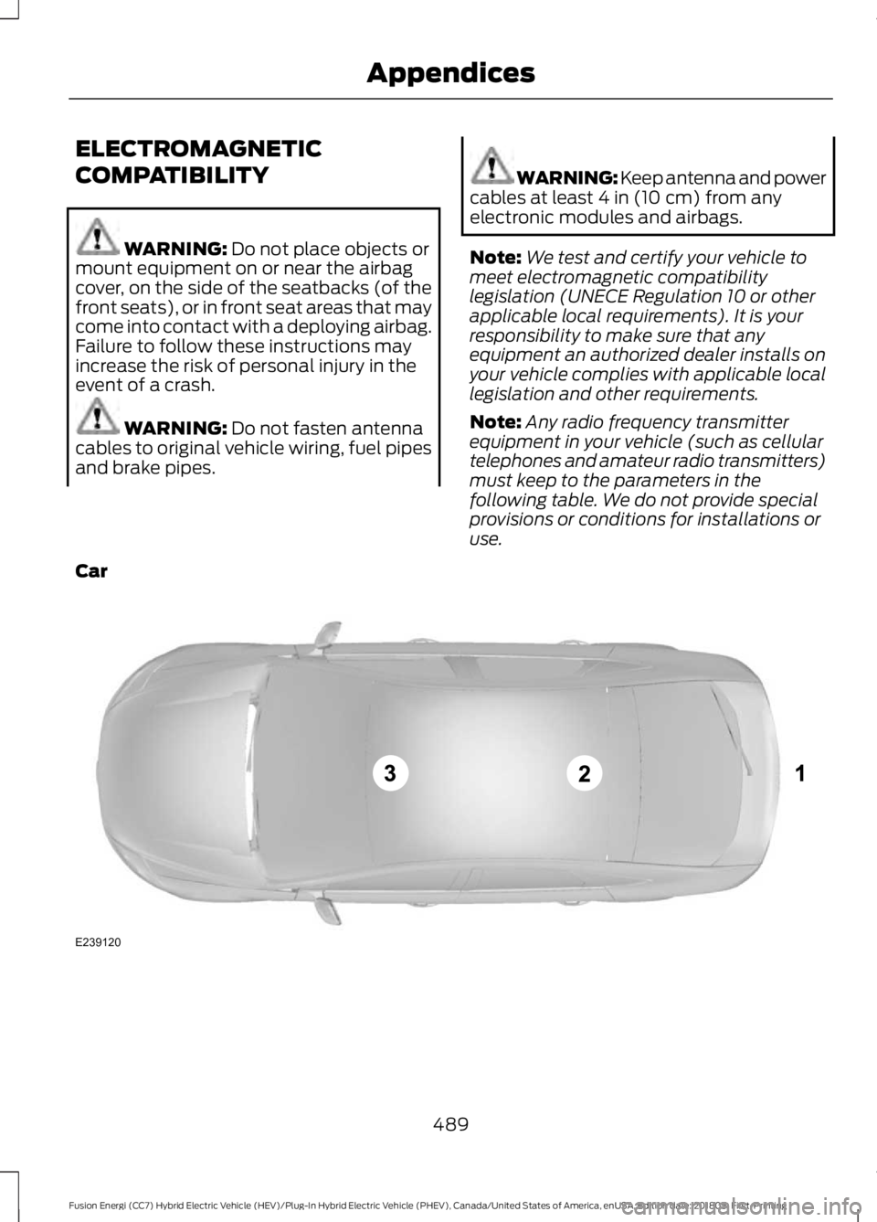 FORD FUSION ENERGI 2019  Owners Manual ELECTROMAGNETIC
COMPATIBILITY
WARNING: Do not place objects or
mount equipment on or near the airbag
cover, on the side of the seatbacks (of the
front seats), or in front seat areas that may
come into