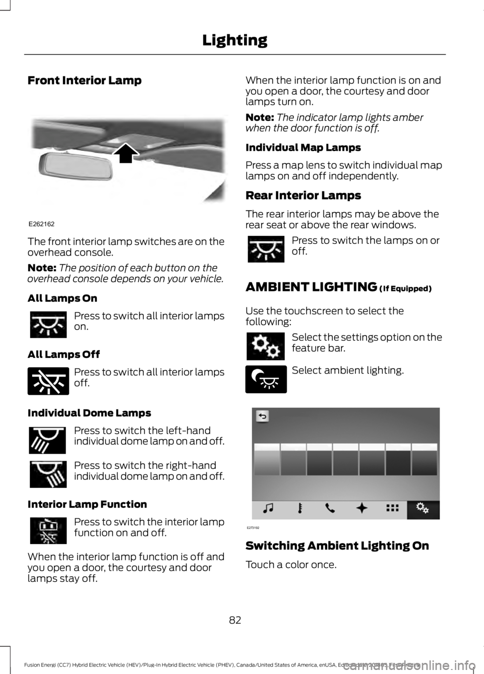 FORD FUSION ENERGI 2019  Owners Manual Front Interior Lamp
The front interior lamp switches are on the
overhead console.
Note:
The position of each button on the
overhead console depends on your vehicle.
All Lamps On Press to switch all in
