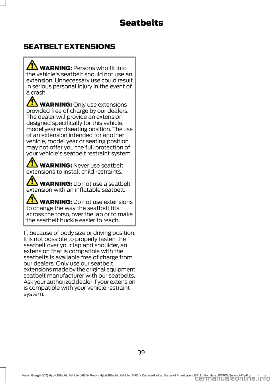 FORD FUSION ENERGI 2020  Owners Manual SEATBELT EXTENSIONS
WARNING: Persons who fit into
the vehicle's seatbelt should not use an
extension. Unnecessary use could result
in serious personal injury in the event of
a crash. WARNING: 
Onl