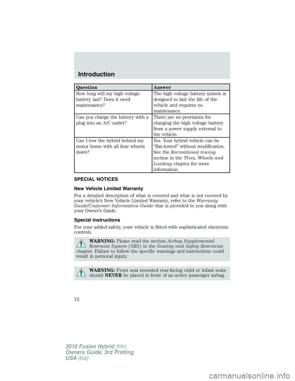 FORD FUSION HYBRID 2010  Owners Manual Question Answer
How long will my high voltage
battery last? Does it need
maintenance?The high voltage battery system is
designed to last the life of the
vehicle and requires no
maintenance.
Can you ch