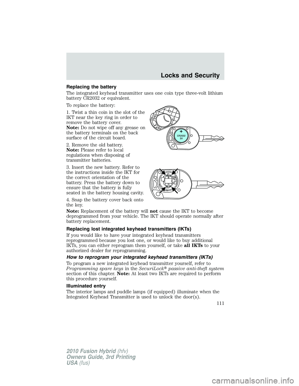 FORD FUSION HYBRID 2010  Owners Manual Replacing the battery
The integrated keyhead transmitter uses one coin type three-volt lithium
battery CR2032 or equivalent.
To replace the battery:
1. Twist a thin coin in the slot of the
IKT near th