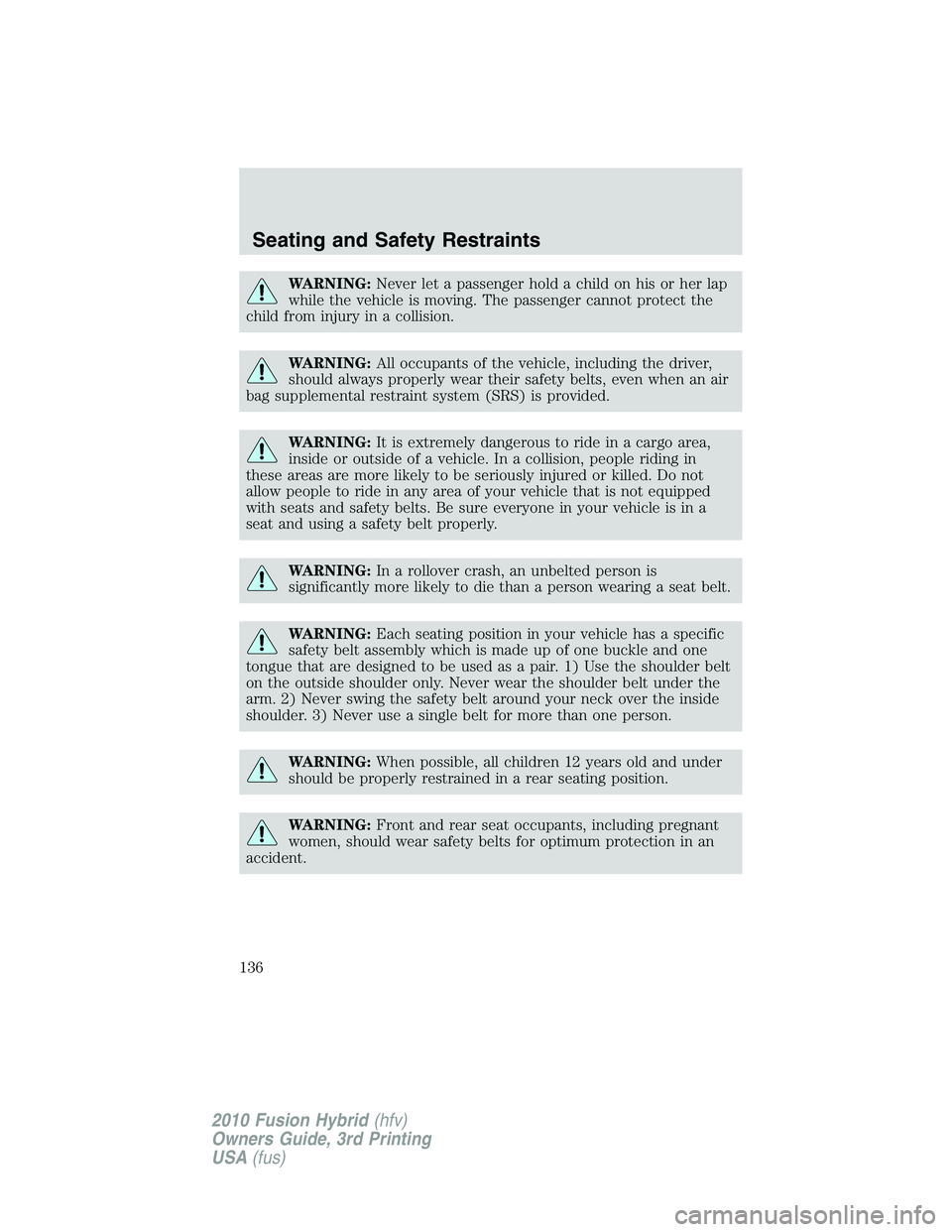 FORD FUSION HYBRID 2010  Owners Manual WARNING:Never let a passenger hold a child on his or her lap
while the vehicle is moving. The passenger cannot protect the
child from injury in a collision.
WARNING:All occupants of the vehicle, inclu