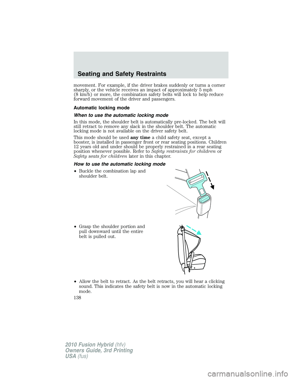 FORD FUSION HYBRID 2010  Owners Manual movement. For example, if the driver brakes suddenly or turns a corner
sharply, or the vehicle receives an impact of approximately 5 mph
(8 km/h) or more, the combination safety belts will lock to hel