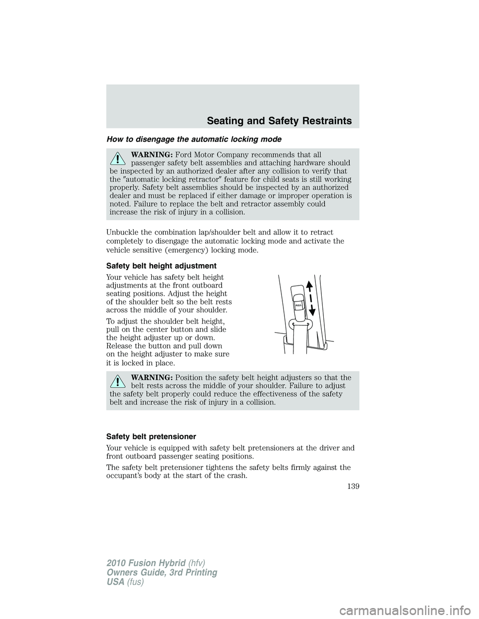 FORD FUSION HYBRID 2010  Owners Manual How to disengage the automatic locking mode
WARNING:Ford Motor Company recommends that all
passenger safety belt assemblies and attaching hardware should
be inspected by an authorized dealer after any
