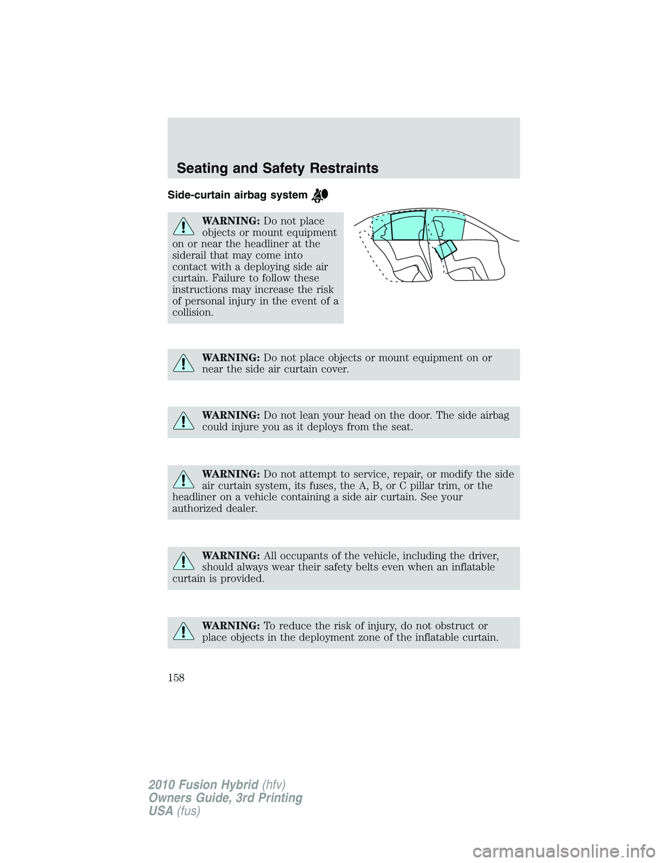 FORD FUSION HYBRID 2010  Owners Manual Side-curtain airbag system
WARNING:Do not place
objects or mount equipment
on or near the headliner at the
siderail that may come into
contact with a deploying side air
curtain. Failure to follow thes
