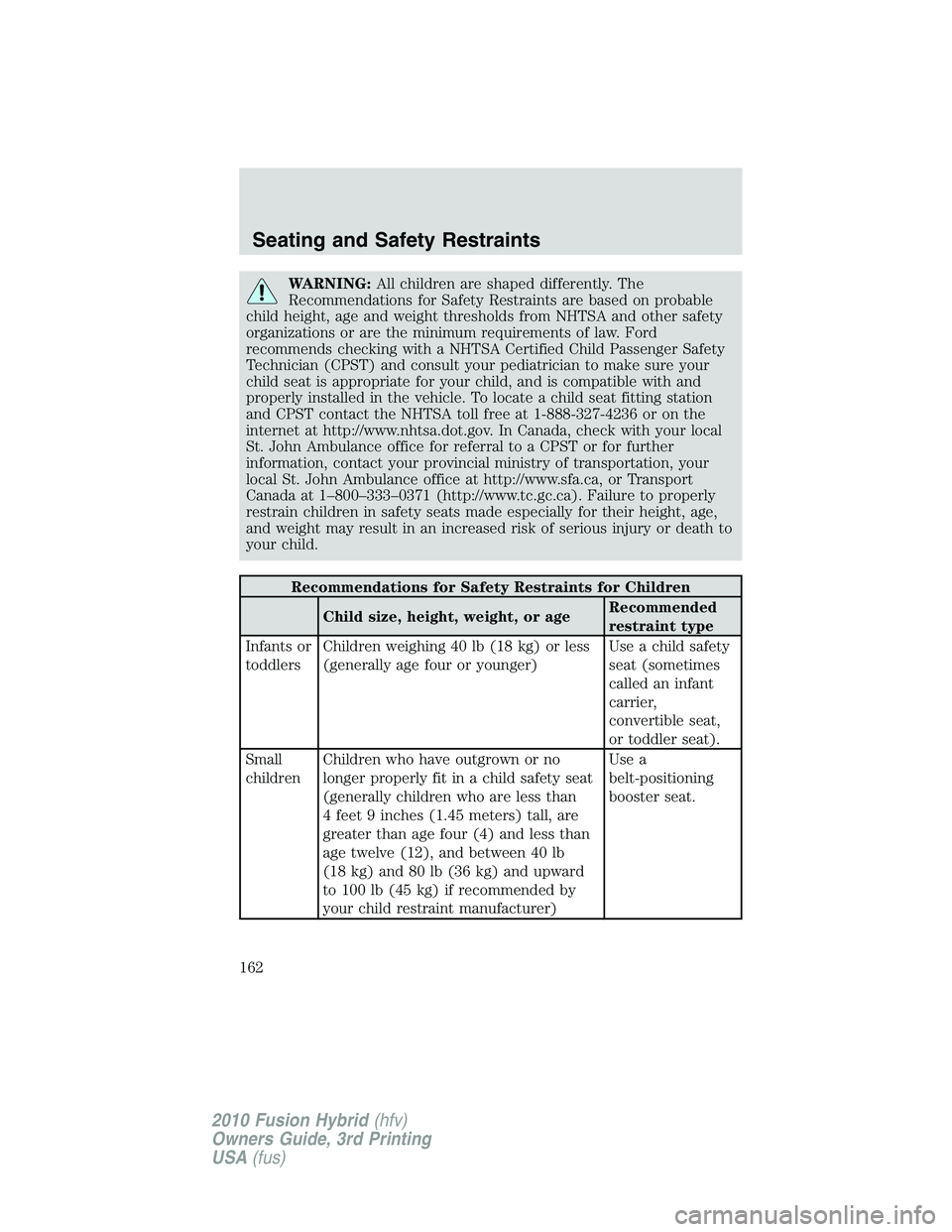 FORD FUSION HYBRID 2010  Owners Manual WARNING:All children are shaped differently. The
Recommendations for Safety Restraints are based on probable
child height, age and weight thresholds from NHTSA and other safety
organizations or are th