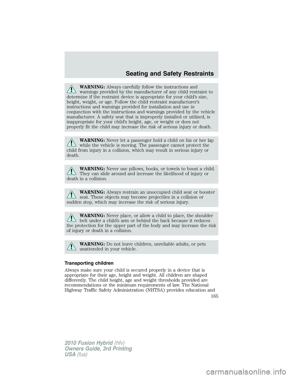 FORD FUSION HYBRID 2010  Owners Manual WARNING:Always carefully follow the instructions and
warnings provided by the manufacturer of any child restraint to
determine if the restraint device is appropriate for your child’s size,
height, w