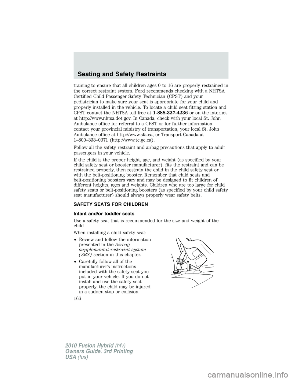 FORD FUSION HYBRID 2010  Owners Manual training to ensure that all children ages 0 to 16 are properly restrained in
the correct restraint system. Ford recommends checking with a NHTSA
Certified Child Passenger Safety Technician (CPST) and 