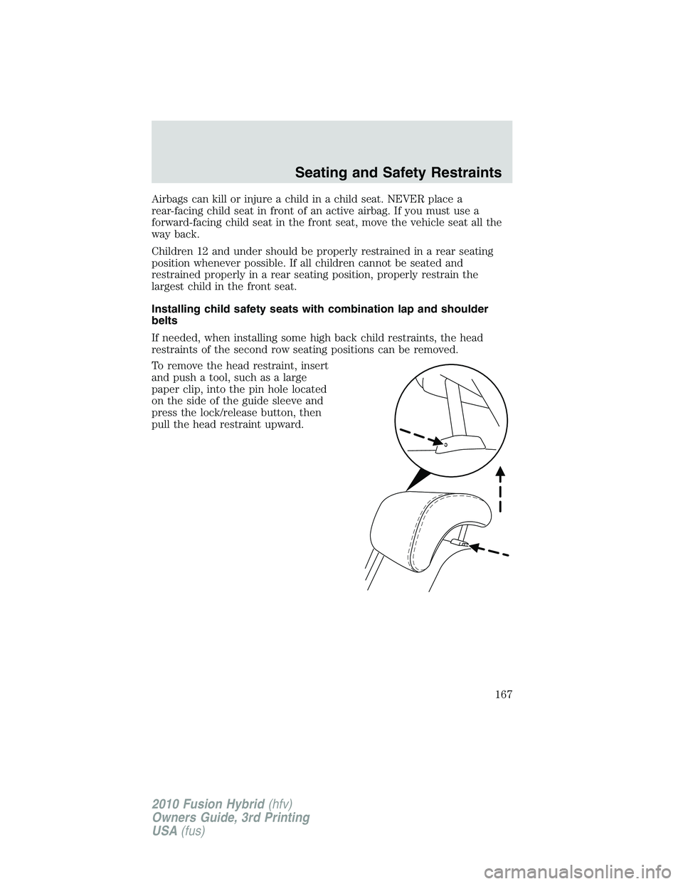 FORD FUSION HYBRID 2010  Owners Manual Airbags can kill or injure a child in a child seat. NEVER place a
rear-facing child seat in front of an active airbag. If you must use a
forward-facing child seat in the front seat, move the vehicle s