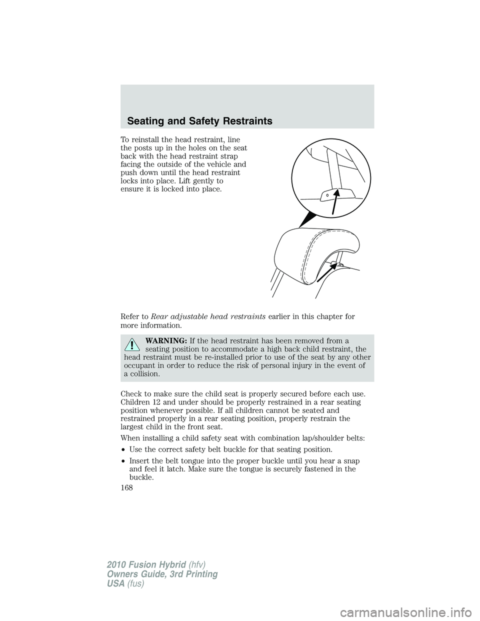 FORD FUSION HYBRID 2010  Owners Manual To reinstall the head restraint, line
the posts up in the holes on the seat
back with the head restraint strap
facing the outside of the vehicle and
push down until the head restraint
locks into place