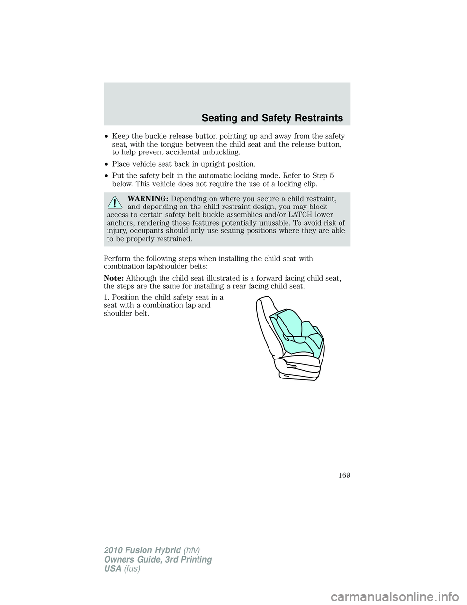 FORD FUSION HYBRID 2010  Owners Manual •Keep the buckle release button pointing up and away from the safety
seat, with the tongue between the child seat and the release button,
to help prevent accidental unbuckling.
•Place vehicle seat