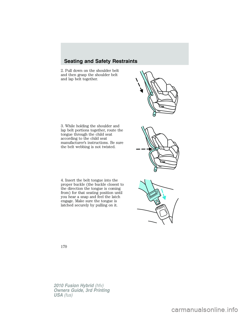 FORD FUSION HYBRID 2010  Owners Manual 2. Pull down on the shoulder belt
and then grasp the shoulder belt
and lap belt together.
3. While holding the shoulder and
lap belt portions together, route the
tongue through the child seat
accordin