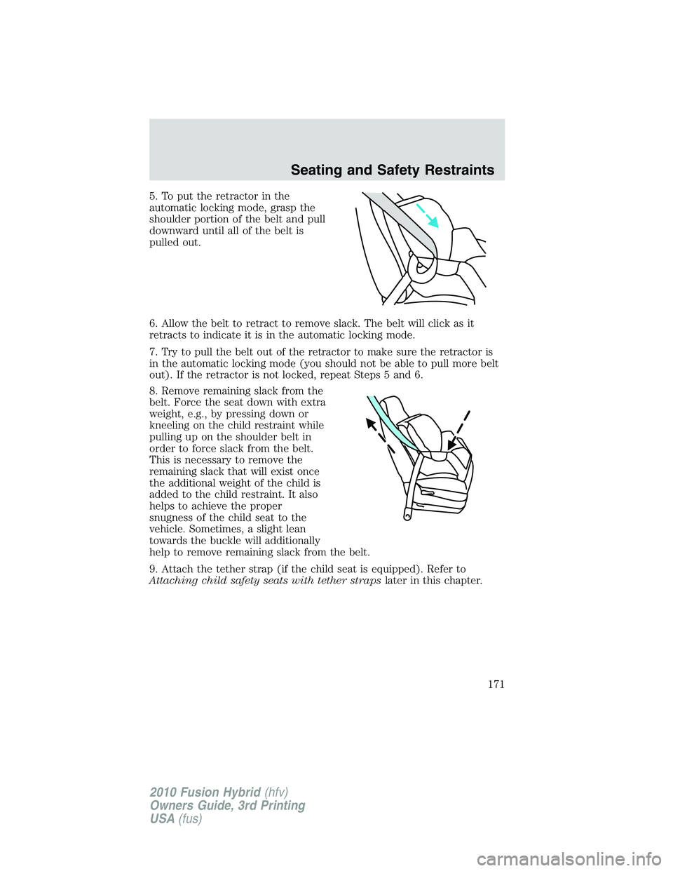 FORD FUSION HYBRID 2010  Owners Manual 5. To put the retractor in the
automatic locking mode, grasp the
shoulder portion of the belt and pull
downward until all of the belt is
pulled out.
6. Allow the belt to retract to remove slack. The b